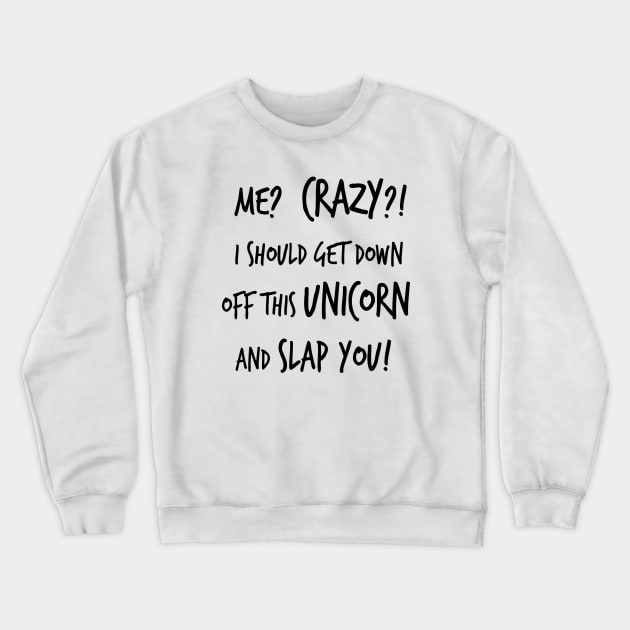 Me? Crazy? I Should Get Down Off This Unicorn And Slap You Crewneck Sweatshirt by IvaNova78